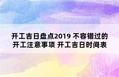 开工吉日盘点2019 不容错过的开工注意事项 开工吉日时间表